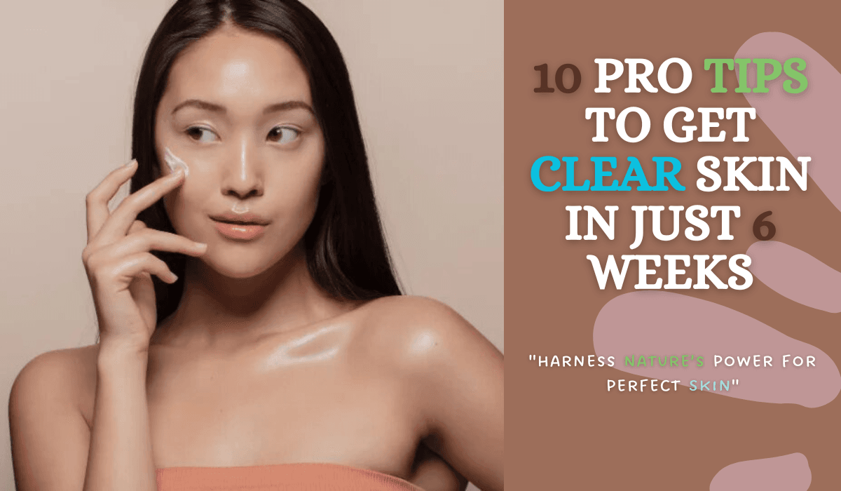 10 Pro Tips To Get Clear Skin In Just 6 Weeks