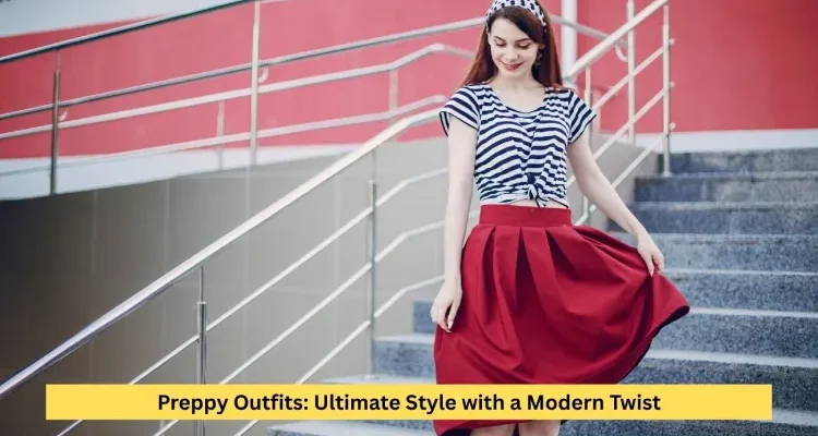 Preppy Outfits: Ultimate Style with a Modern Twist