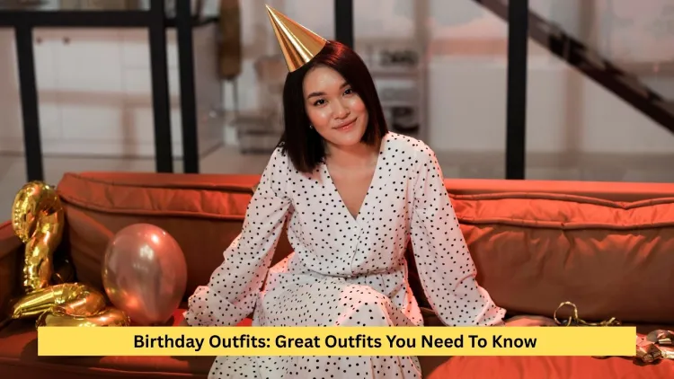 Birthday Outfits: Great Outfits You Need To Know