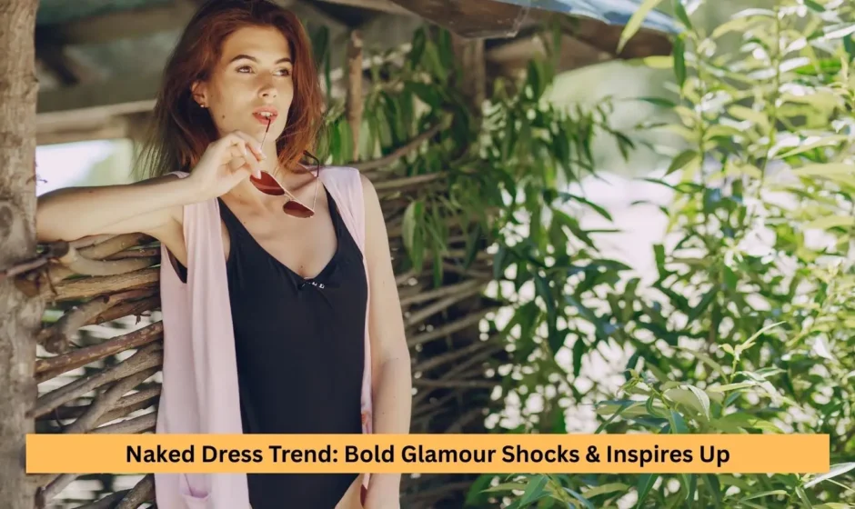 Naked Dress Trend: Bold Glamour Shocks & Inspires Up