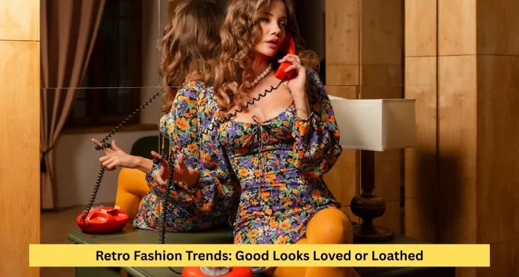Retro Fashion Trends: Good Looks Loved or Loathed