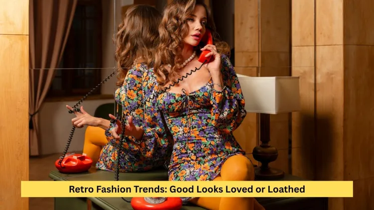 Retro Fashion Trends: Good Looks Loved or Loathed