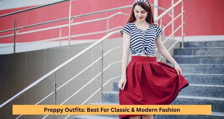 Preppy Outfits: Best For Classic & Modern Fashion