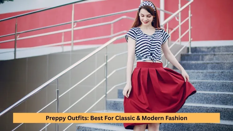 Preppy Outfits: Best For Classic & Modern Fashion