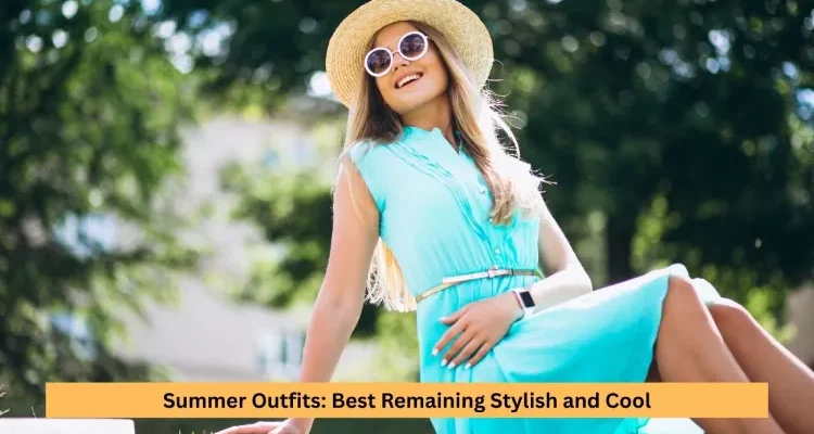 Summer Outfits: Best Remaining Stylish and Cool